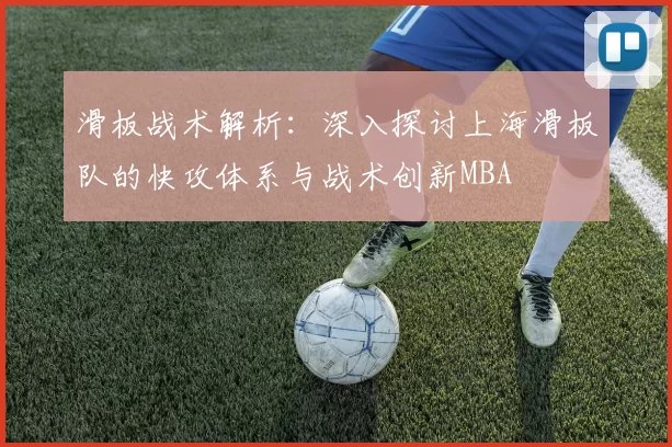 滑板战术解析：深入探讨上海滑板队的快攻体系与战术创新MBA