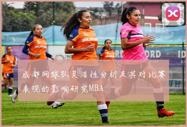 成都网球队灵活性分析及其对比赛表现的影响研究MBA
