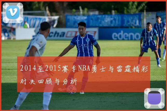 2014至2015赛季NBA勇士与雷霆精彩对决回顾与分析