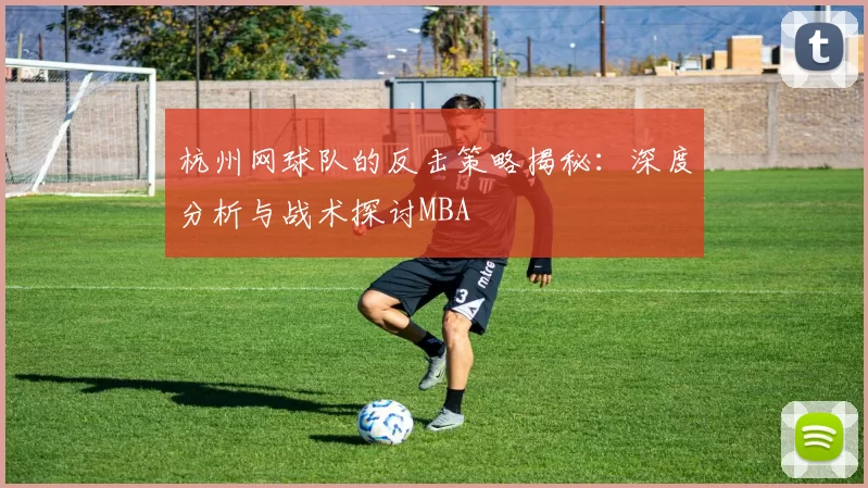 杭州网球队的反击策略揭秘：深度分析与战术探讨MBA