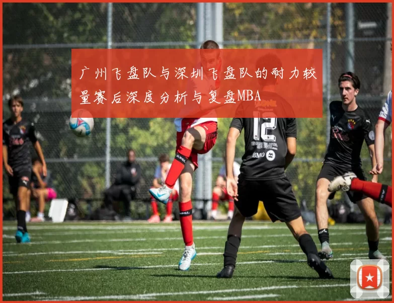 广州飞盘队与深圳飞盘队的耐力较量赛后深度分析与复盘MBA