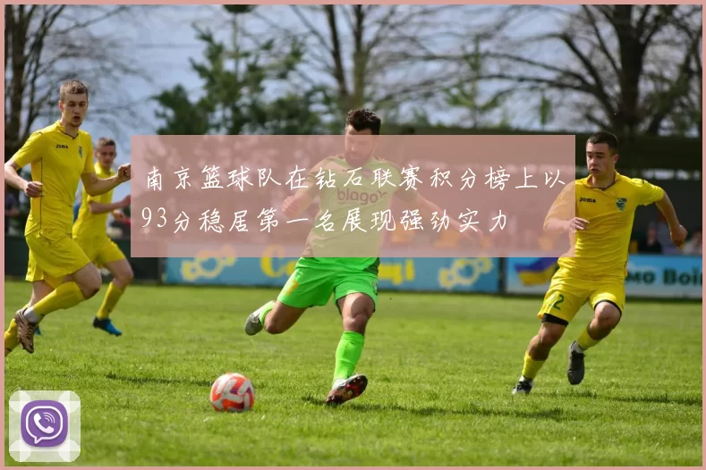 南京篮球队在钻石联赛积分榜上以93分稳居第一名展现强劲实力
