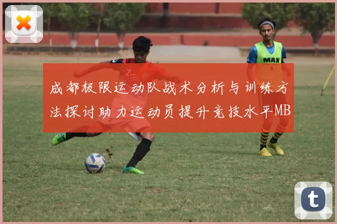 成都极限运动队战术分析与训练方法探讨助力运动员提升竞技水平MBA