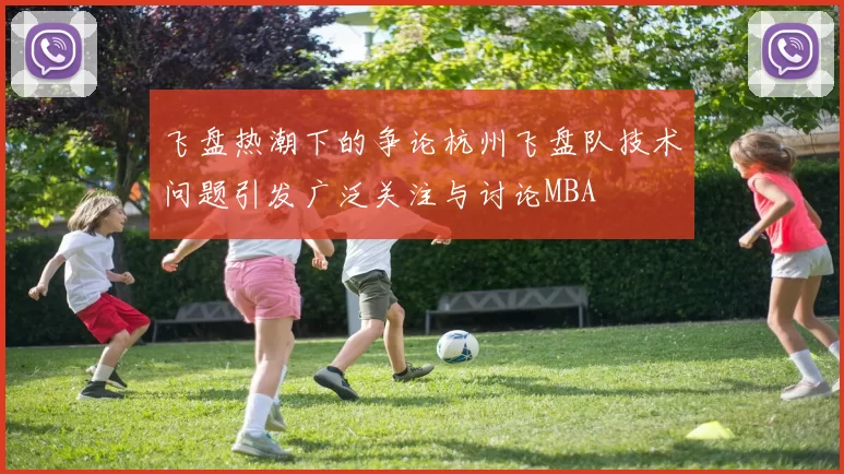 飞盘热潮下的争论杭州飞盘队技术问题引发广泛关注与讨论MBA