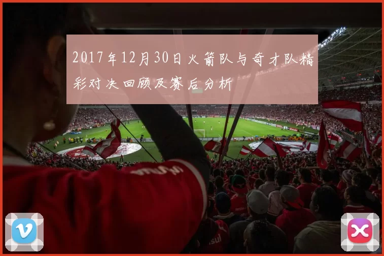 2017年12月30日火箭队与奇才队精彩对决回顾及赛后分析