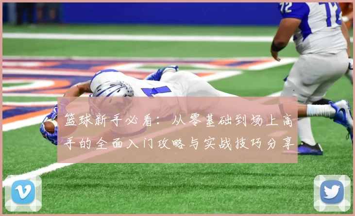 篮球新手必看：从零基础到场上高手的全面入门攻略与实战技巧分享MBA