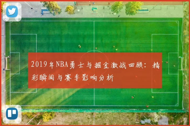 2019年NBA勇士与掘金激战回顾：精彩瞬间与赛季影响分析