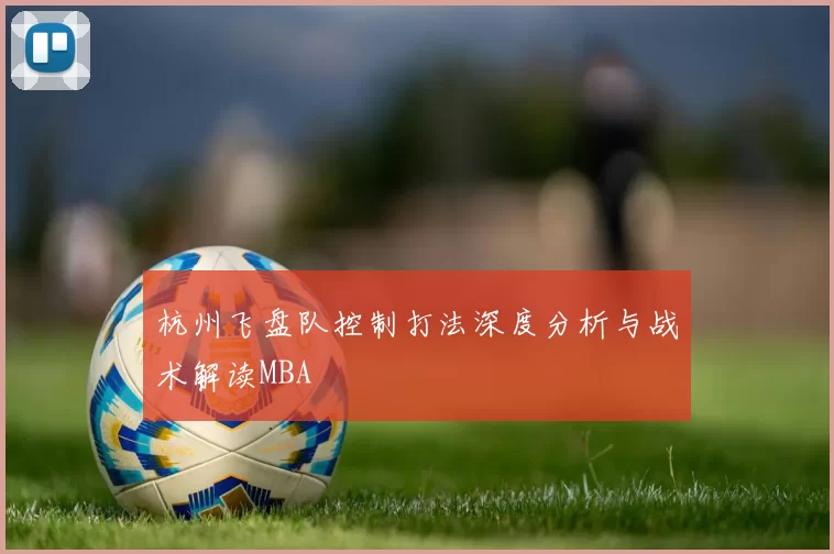 杭州飞盘队控制打法深度分析与战术解读MBA