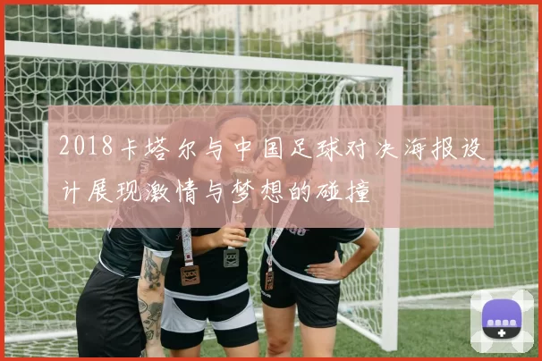 2018卡塔尔与中国足球对决海报设计展现激情与梦想的碰撞