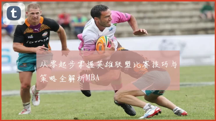 从零起步掌握英雄联盟比赛技巧与策略全解析MBA