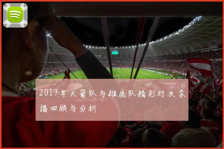 2017年火箭队与雄鹿队精彩对决录播回顾与分析