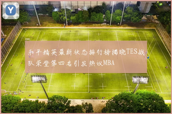 和平精英最新状态排行榜揭晓TES战队荣登第四名引发热议MBA