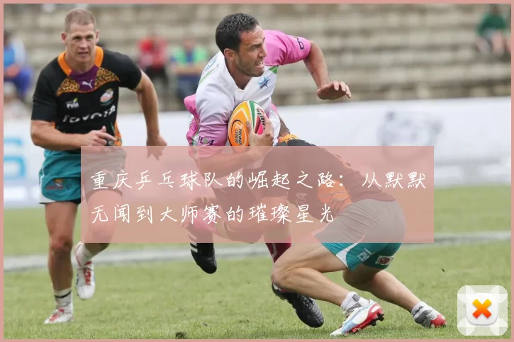 重庆乒乓球队的崛起之路：从默默无闻到大师赛的璀璨星光